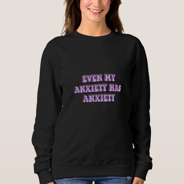 Sweatshirt Anxiety mental health even my anxiety has anxiety (Devant)