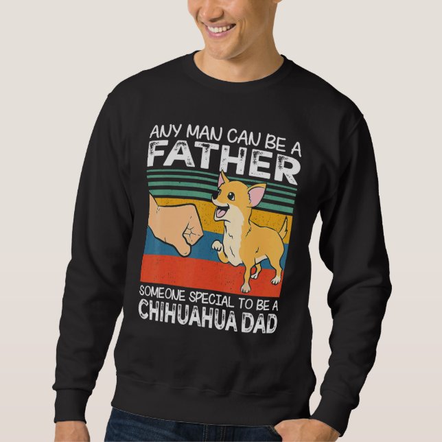 Sweatshirt Any Man Can Be A Father Best Chihuahua Dad   Dog   (Devant)