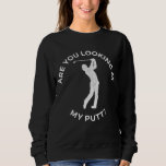 Sweatshirt Are You Looking At My Putt Funny<br><div class="desc">Are You Looking At My Putt Funny</div>