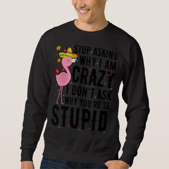 Sweatshirt Arrêtez de demander pourquoi je suis fou Flamant r (Devant)