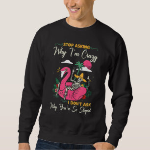 Sweatshirt Arrêtez de demander pourquoi je suis fou Je ne dem