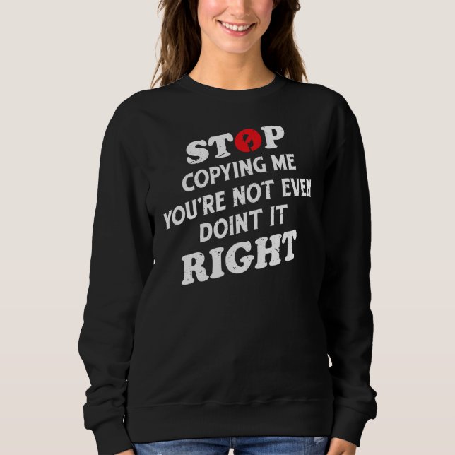Sweatshirt Arrêtez de me copier, vous ne faites même pas ça à (Devant)