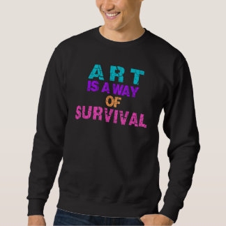 Sweatshirt Art Is A Way Of Survival Aesthetic Teacher Student