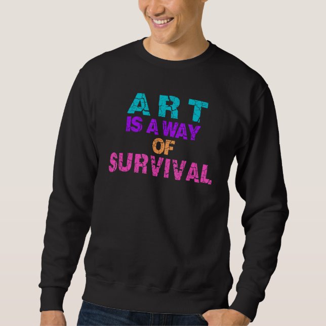 Sweatshirt Art Is A Way Of Survival Aesthetic Teacher Student (Devant)