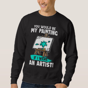 Sweatshirt Artiste Vous Seriez Mon Tableau Si J'Étais Un Arti