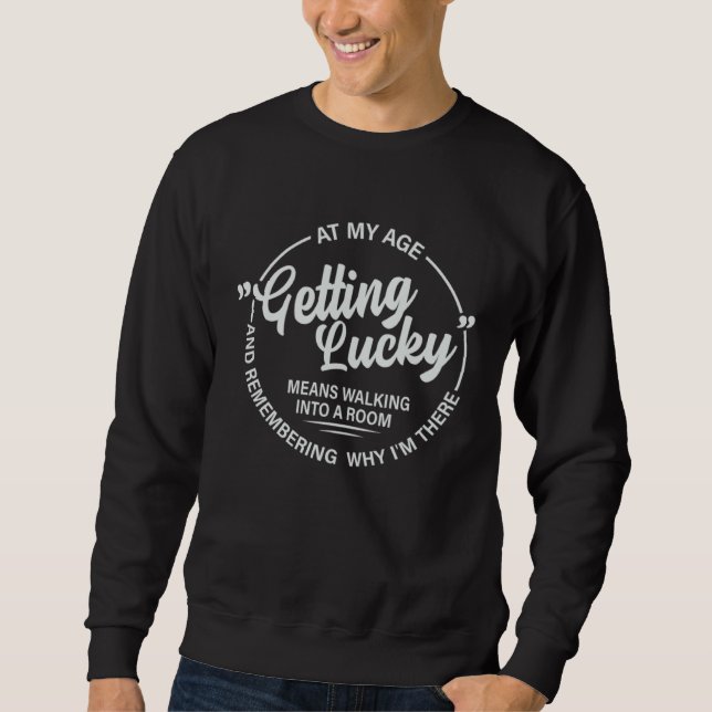 Sweatshirt At My Age  Getting Lucky  Means Remembering Why I  (Devant)