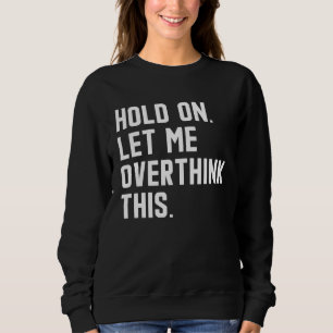 Sweatshirt Attendez, laissez-moi trop réfléchir à cela  citat