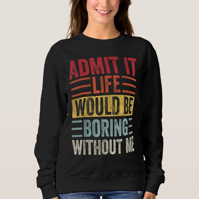 Sweatshirt Avouez-le, la vie serait ennuyeuse sans moi (Devant)