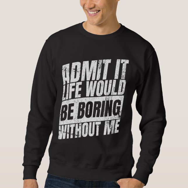 Sweatshirt Avouez-le La Vie Serait Ennuyeuse Sans Moi (Devant)