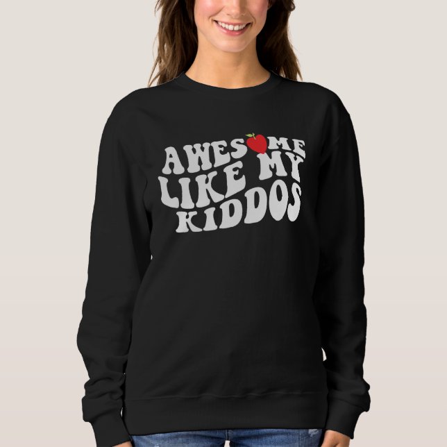 Sweatshirt Awesome Like My Kiddos  Teacher Back to School 4 (Devant)