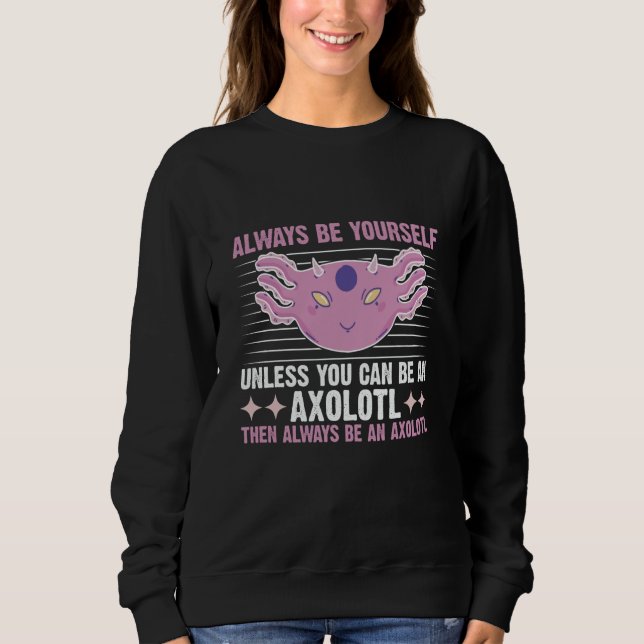 Sweatshirt Axolotl Always Be Yourself Unless You Can Be An Ax (Devant)