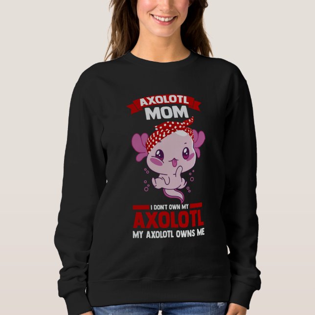 Sweatshirt axolotl mom I don't own my axolotl Axolotls (Devant)