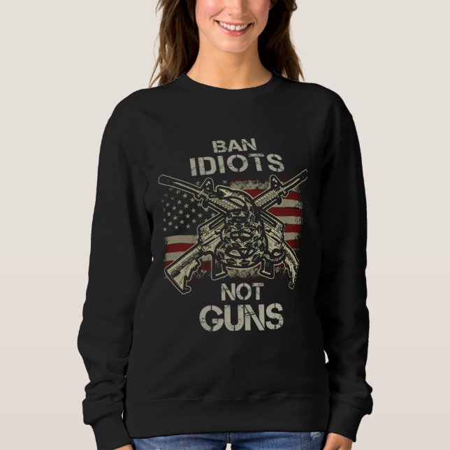 Sweatshirt Ban Idiots Not Guns  American Flag Gun Quote  Idea (Devant)
