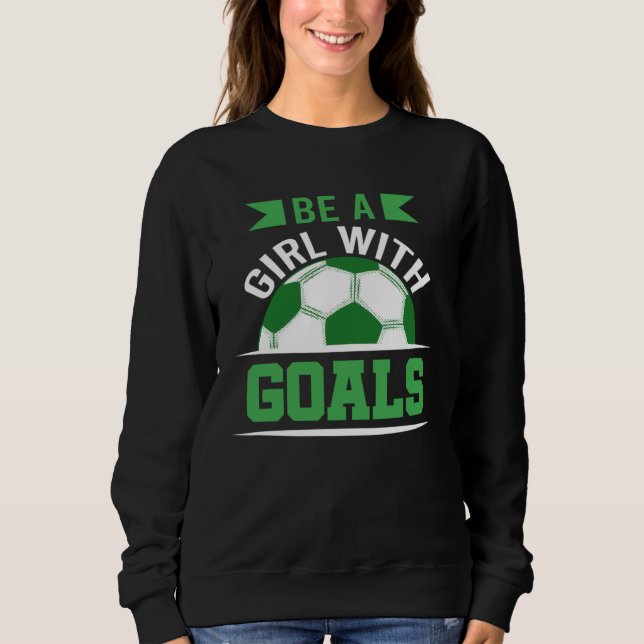 Sweatshirt Be A Girl With Goals Soccer  Soccer Player Accesso (Devant)