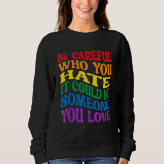Sweatshirt Be Careful Who You Hate It Could Be Someone You Lo