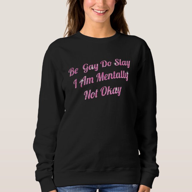 Sweatshirt Be Gay Do Slay Im Mentally Not Okay  Happy LGBT Pr (Devant)