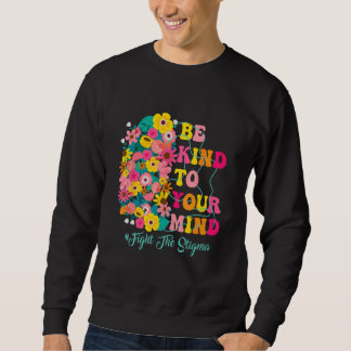 Sweatshirt Be Kind To Your Mind end the stigma Mental Health 