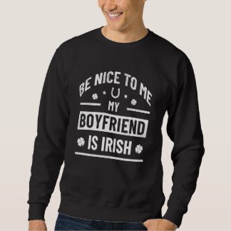 Sweatshirt Be Nice To Me My Boyfriend Is Irish  St Patrick's 