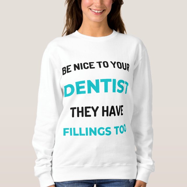 Sweatshirt Be Nice To Your Dentist They Have Fillings Too 2 (Devant)