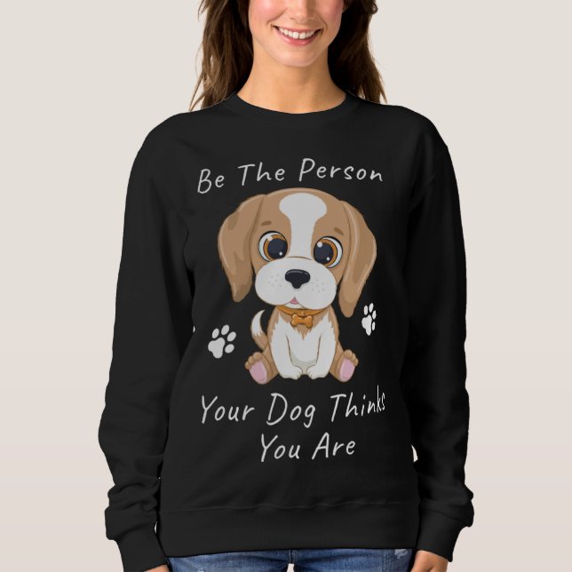 Sweatshirt Be The Person Your Dog Thinks You Are  1 (Devant)