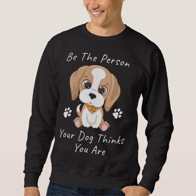 Sweatshirt Be The Person Your Dog Thinks You Are  1 (Devant)