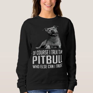 Sweatshirt Bien Sûr, Je Parle À Mon Pitbull Qui D'Autre Puis-