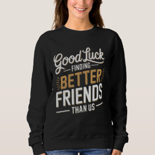 Sweatshirt Bonne Chance Trouver De Meilleurs Amis Que Nous