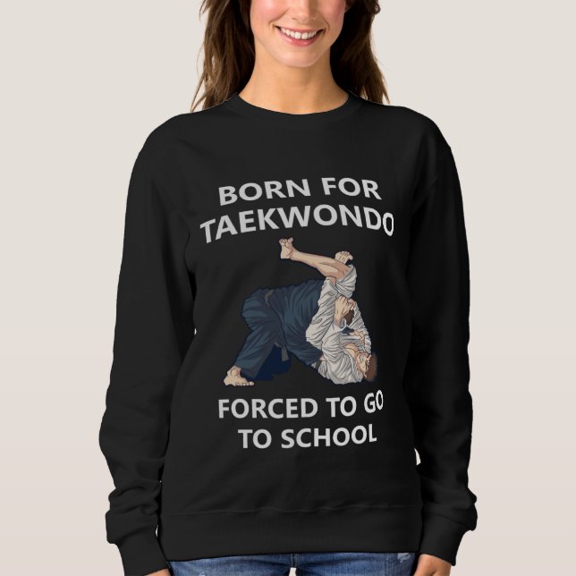 Sweatshirt Born for Taekwondo Forced to go to school  2 (Devant)