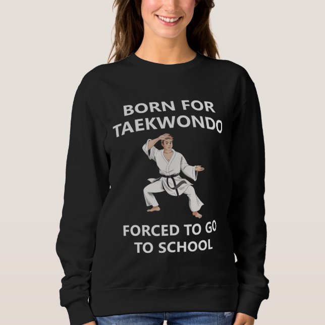 Sweatshirt Born for Taekwondo Forced to go to school  3 (Devant)