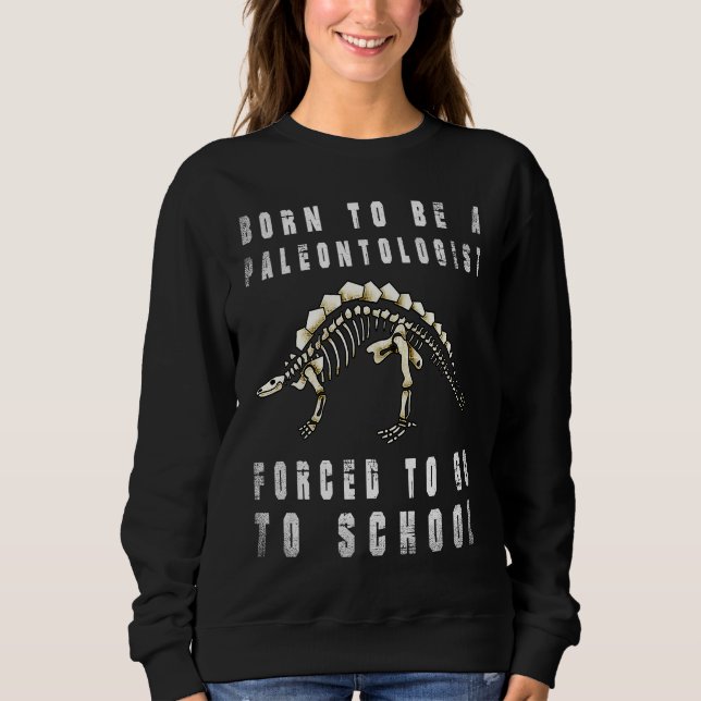 Sweatshirt Born to be Paleontologist dinosaurs Forced to go t (Devant)