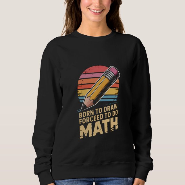 Sweatshirt Born to Draw Forceed to Do Math Retro Art (Devant)