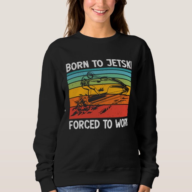 Sweatshirt Born To Jetski Forced To Work Jetski Life Jet Ski  (Devant)