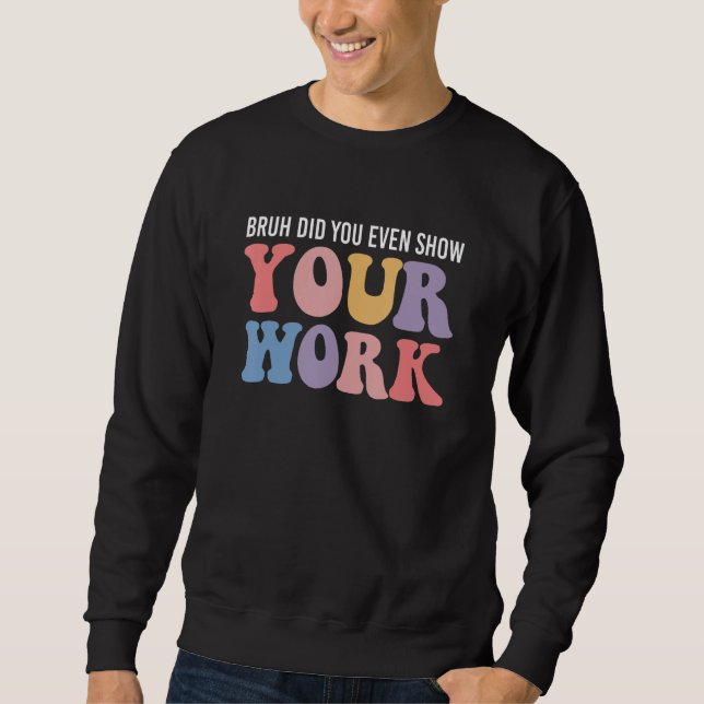 Sweatshirt Bruh Did You Even Show Your Work Funny Math Teache (Devant)