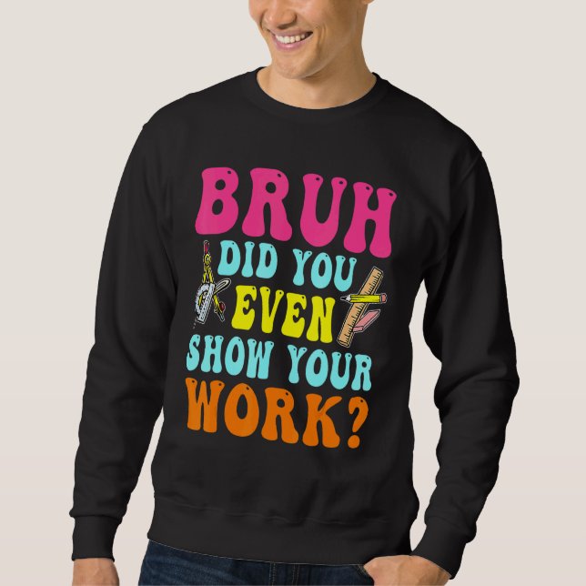 Sweatshirt Bruh Did You Even Show Your Work Humorous  Math Te (Devant)