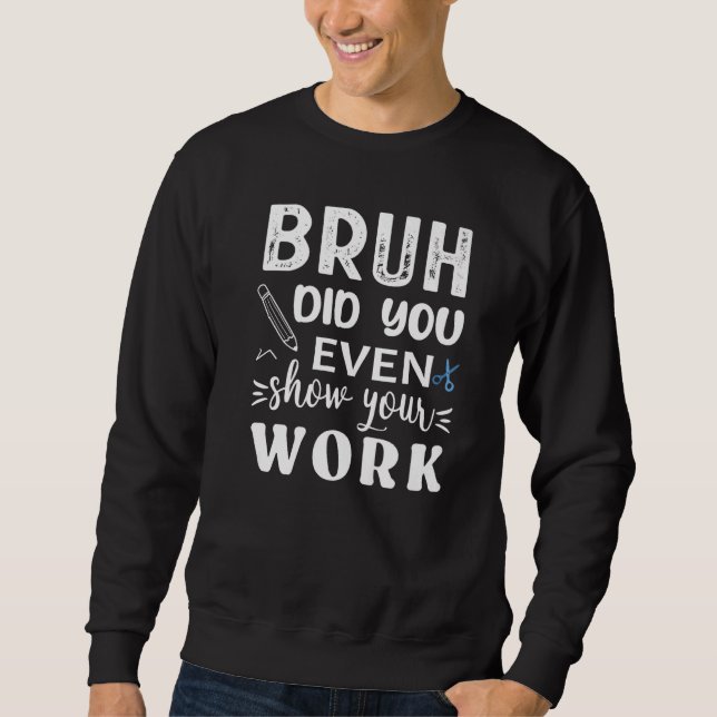 Sweatshirt Bruh Did You Even Show Your Work  Math Teacher (Devant)