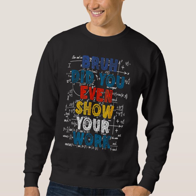 Sweatshirt Bruh Did You Even Show Your Work  Math Teacher (Devant)