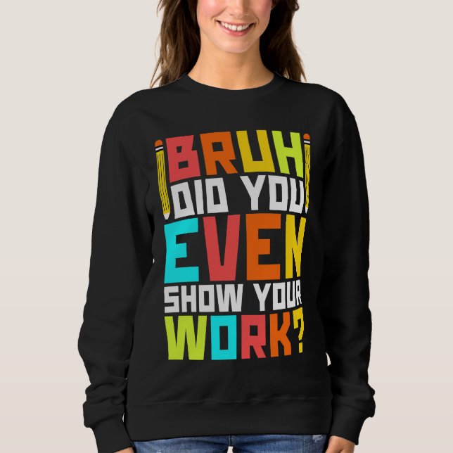 Sweatshirt Bruh did you even show your work  math teacher  3 (Devant)