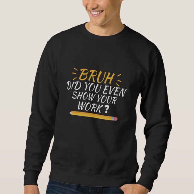 Sweatshirt Bruh Did You Even Show Your Work  School Math Teac (Devant)