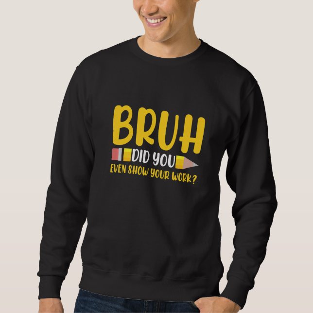 Sweatshirt Bruh Did You Even Show Your Work Student  Math Tea (Devant)