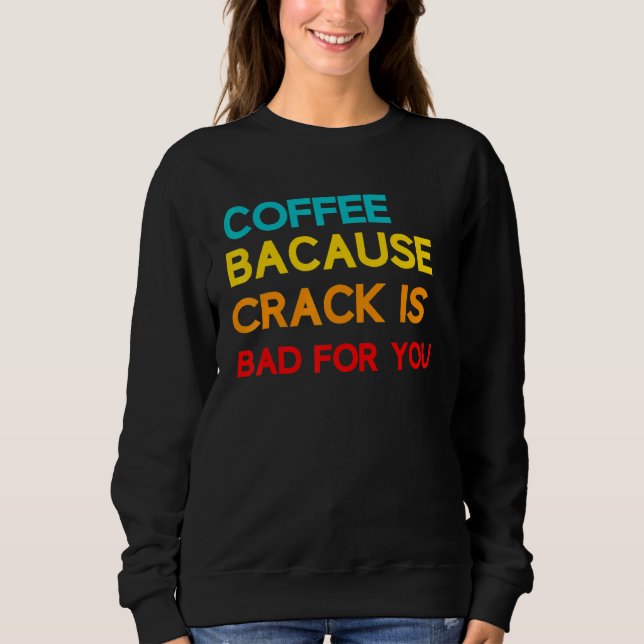 Sweatshirt Café Parce Que Crack Est Mauvais Pour Vous Mème Ca (Devant)