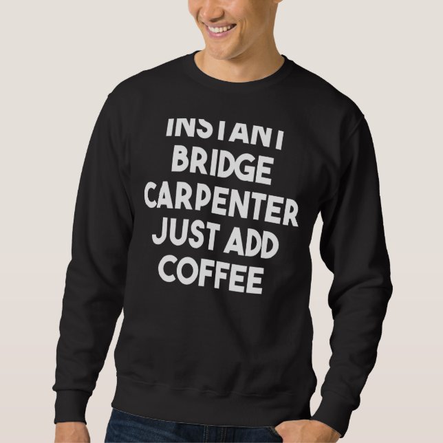 Sweatshirt Carpenter Pont Instantané Ajoutez Juste Du Café (Devant)