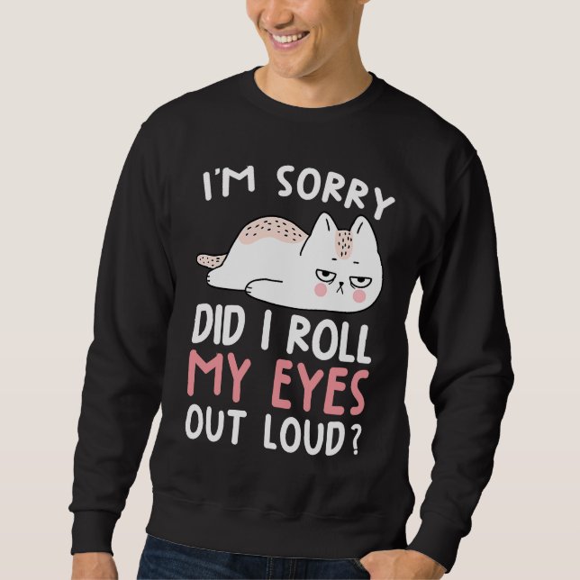 Sweatshirt Cat Humor  I'm Sorry Did I Roll My Eyes Out Loud (Devant)