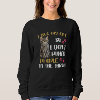 Sweatshirt Cat I Hug My Cat So I Don't Punch People In The Th