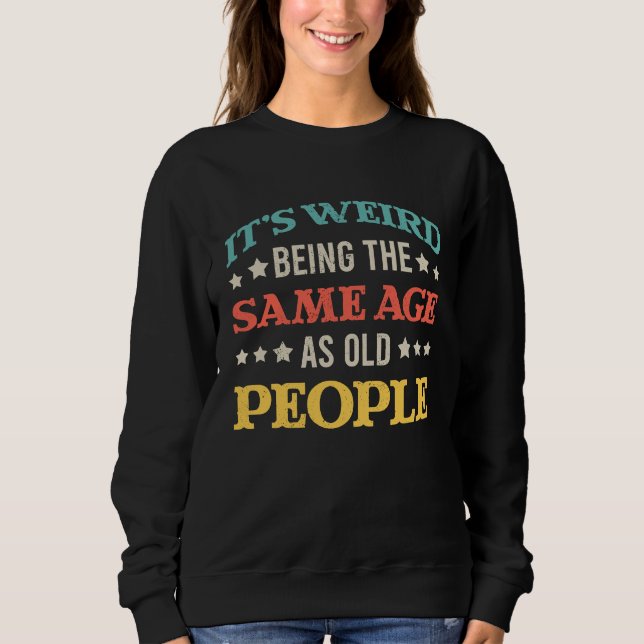 Sweatshirt C'est bizarre d'avoir le même âge que des vieilles (Devant)