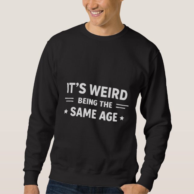 Sweatshirt C'est bizarre d'avoir le même âge que les personne (Devant)