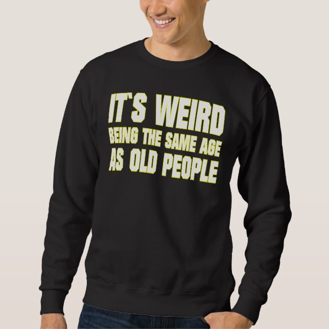 Sweatshirt C'est bizarre d'avoir le même âge que les personne (Devant)