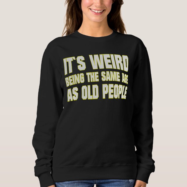 Sweatshirt C'est bizarre d'avoir le même âge que les personne (Devant)