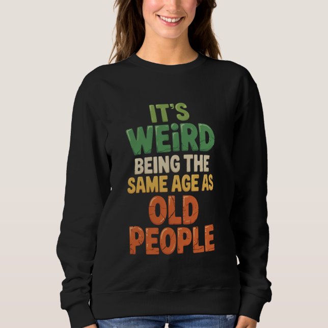 Sweatshirt C'est bizarre d'avoir le même âge que les personne (Devant)