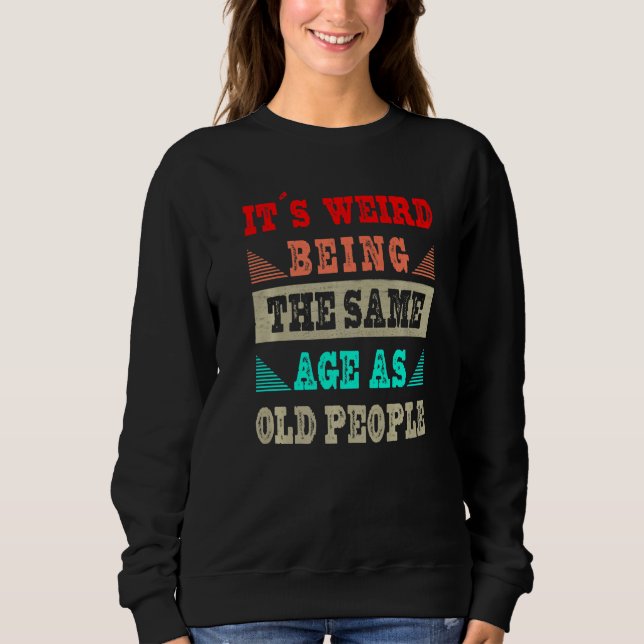 Sweatshirt C'est bizarre d'avoir le même âge que les personne (Devant)