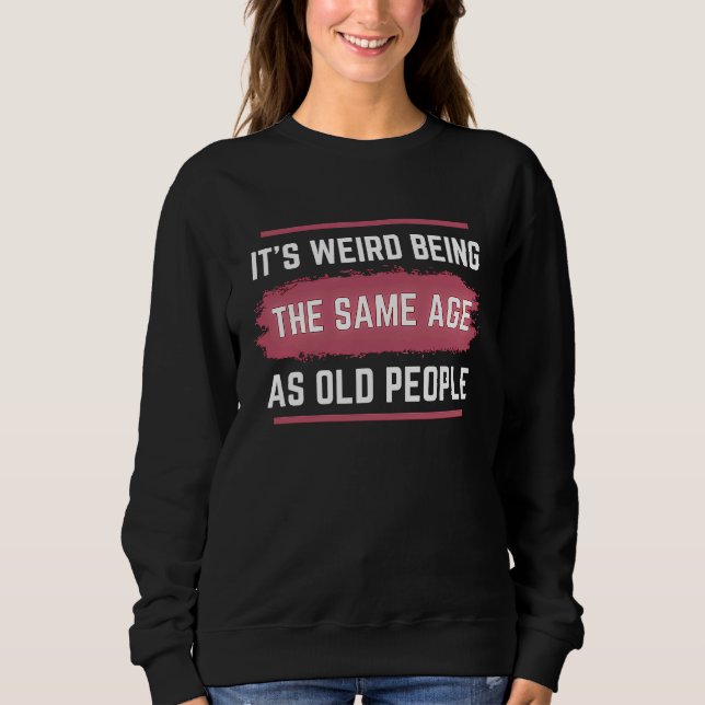 Sweatshirt C'est bizarre d'avoir le même âge que les personne (Devant)